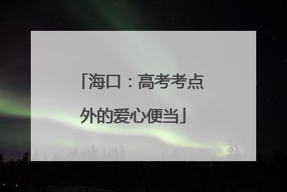 海口：高考考点外的爱心便当