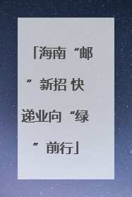 海南“邮”新招 快递业向“绿”前行