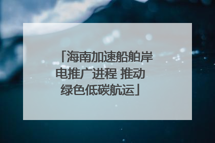 海南加速船舶岸电推广进程 推动绿色低碳航运