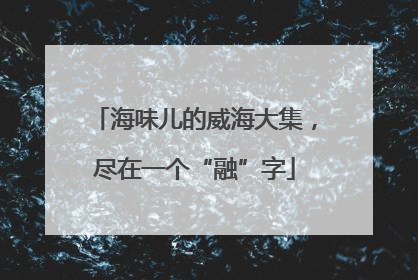 海味儿的威海大集，尽在一个“融”字