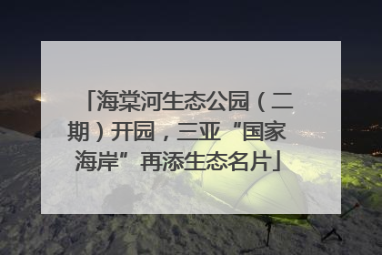 海棠河生态公园（二期）开园，三亚“国家海岸”再添生态名片
