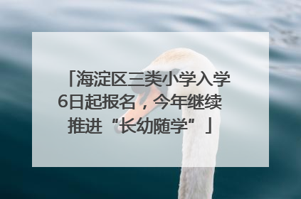 海淀区三类小学入学6日起报名，今年继续推进“长幼随学”