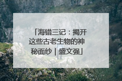 海错三记：揭开这些古老生物的神秘面纱｜盛文强