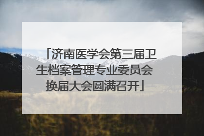 济南医学会第三届卫生档案管理专业委员会换届大会圆满召开