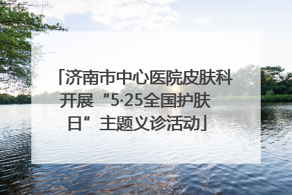 济南市中心医院皮肤科开展“5·25全国护肤日”主题义诊活动