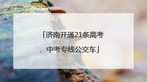济南开通21条高考、中考专线公交车