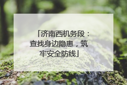 济南西机务段：查找身边隐患，筑牢安全防线