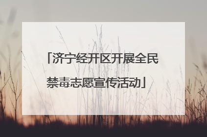 济宁经开区开展全民禁毒志愿宣传活动