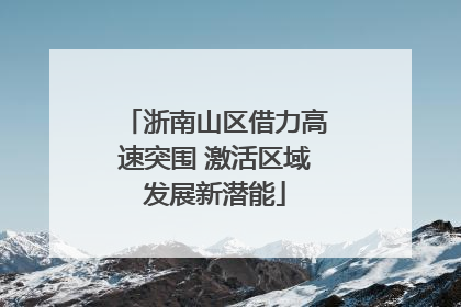 浙南山区借力高速突围 激活区域发展新潜能