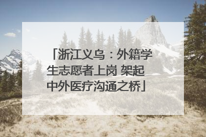 浙江义乌：外籍学生志愿者上岗 架起中外医疗沟通之桥