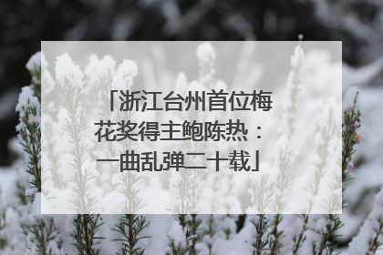 浙江台州首位梅花奖得主鲍陈热：一曲乱弹二十载