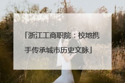 浙江工商职院：校地携手传承城市历史文脉