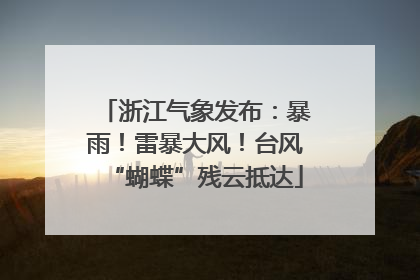 浙江气象发布：暴雨！雷暴大风！台风“蝴蝶”残云抵达