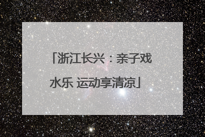 浙江长兴：亲子戏水乐 运动享清凉