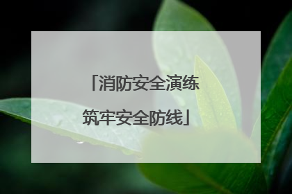 消防安全演练筑牢安全防线