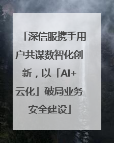 深信服携手用户共谋数智化创新，以「AI+云化」破局业务安全建设