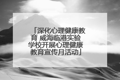 深化心理健康教育 威海临港实验学校开展心理健康教育宣传月活动