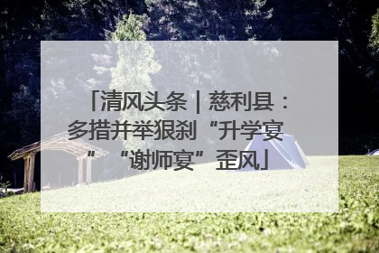 清风头条｜慈利县：多措并举狠刹“升学宴”“谢师宴”歪风