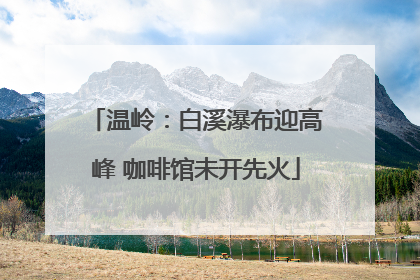 温岭：白溪瀑布迎高峰 咖啡馆未开先火