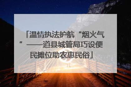 温情执法护航“烟火气”——道县城管局巧设便民摊位助农惠民俗