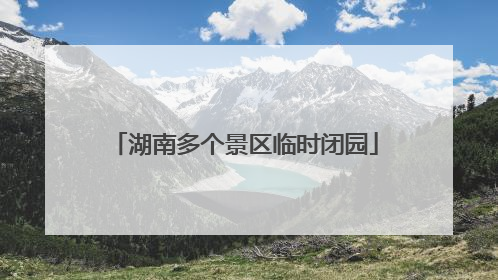 湖南多个景区临时闭园