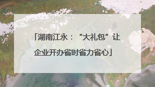 湖南江永：“大礼包”让企业开办省时省力省心
