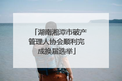湖南湘潭市破产管理人协会顺利完成换届选举