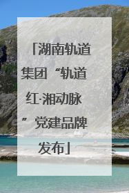 湖南轨道集团“轨道红·湘动脉”党建品牌发布