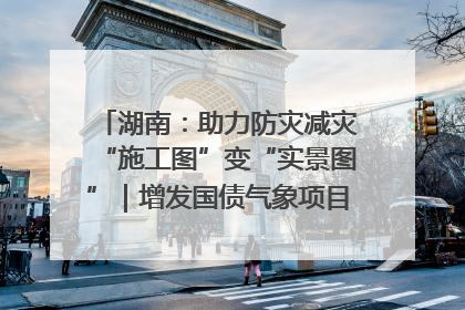 湖南：助力防灾减灾“施工图”变“实景图”｜增发国债气象项目落地见效系列报道