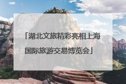 湖北文旅精彩亮相上海国际旅游交易博览会