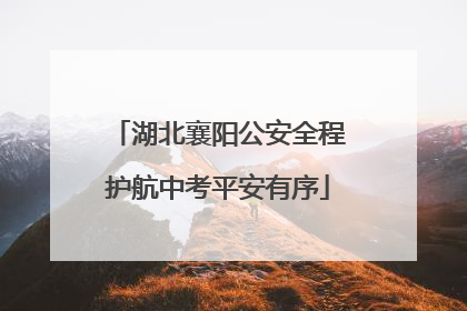 湖北襄阳公安全程护航中考平安有序
