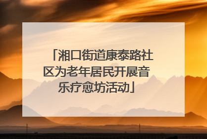 湘口街道康泰路社区为老年居民开展音乐疗愈坊活动