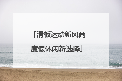 滑板运动新风尚 度假休闲新选择