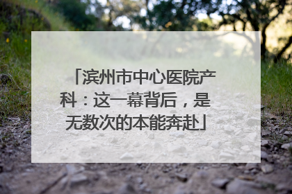 滨州市中心医院产科：这一幕背后，是无数次的本能奔赴