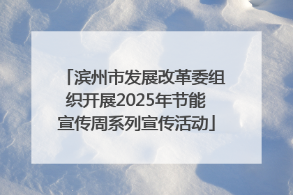 滨州市发展改革委组织开展2025年节能宣传周系列宣传活动