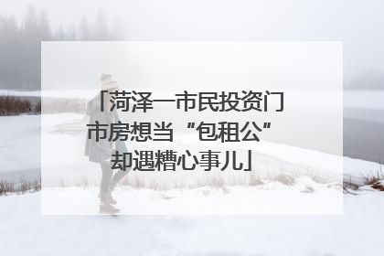 菏泽一市民投资门市房想当“包租公” 却遇糟心事儿