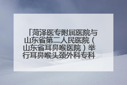 菏泽医专附属医院与山东省第二人民医院（山东省耳鼻喉医院）举行耳鼻喉头颈外科专科联盟签约揭牌仪式