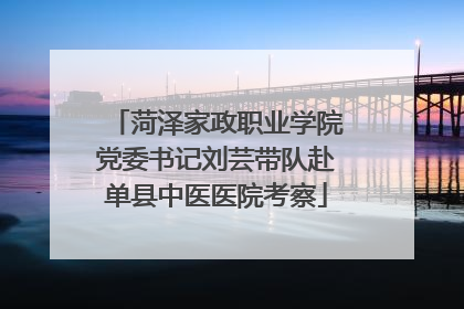 菏泽家政职业学院党委书记刘芸带队赴单县中医医院考察