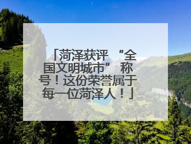 菏泽获评 “全国文明城市” 称号！这份荣誉属于每一位菏泽人！
