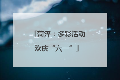 菏泽：多彩活动 欢庆“六一”