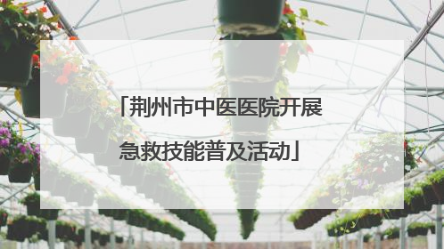 荆州市中医医院开展急救技能普及活动