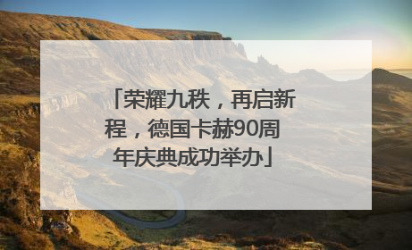 荣耀九秩，再启新程，德国卡赫90周年庆典成功举办