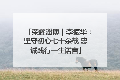 荣耀淄博｜李振华：坚守初心七十余载 忠诚践行一生诺言