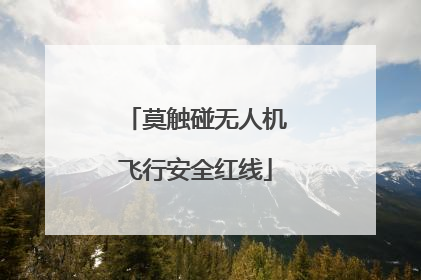 莫触碰无人机飞行安全红线