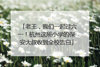 老王，我们一起过六一！杭州这所小学的保安大叔收到全校告白