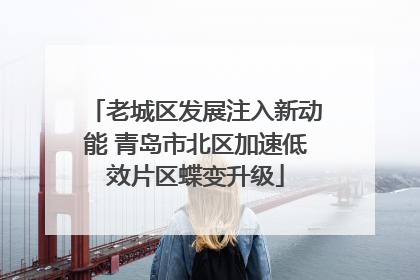 老城区发展注入新动能 青岛市北区加速低效片区蝶变升级