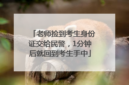 老师捡到考生身份证交给民警，1分钟后就回到考生手中