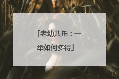 老幼共托：一举如何多得
