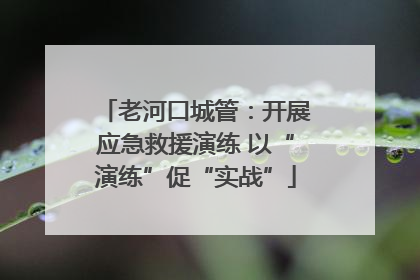 老河口城管：开展应急救援演练 以“演练”促“实战”