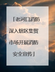 老河口消防深入辖区集贸市场开展消防安全宣传